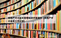 房地产中介店长管理培训手册课件（房地产中介店长工作计划）