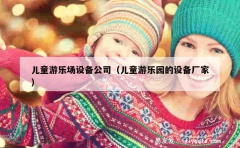 儿童游乐场设备公司（儿童游乐园的设备厂家）