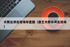 大舞台演出现场布置图（唐艺大舞台演出现场）