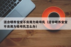 混合喂养宝宝不肯用力吸母乳（混合喂养宝宝不肯用力吸母乳怎么办