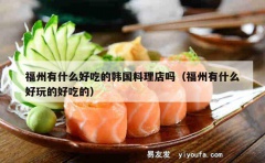 福州有什么好吃的韩国料理店吗（福州有什么好玩的好吃的）