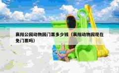 襄阳公园动物园门票多少钱（襄阳动物园现在免门票吗）