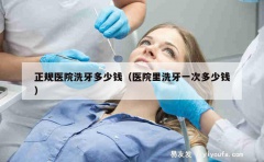 正规医院洗牙多少钱（医院里洗牙一次多少钱）