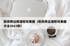 厨房两边做酒柜效果图（厨房两边酒柜效果图大全2023款）