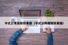 中式公寓装修效果图（中式公共建筑效果图）