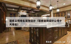 装修公司排名装饰设计（装修装饰设计公司十大排名）