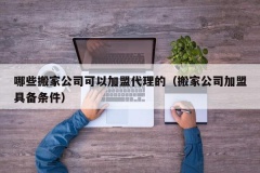 哪些搬家公司可以加盟代理的（搬家公司加盟具备条件）