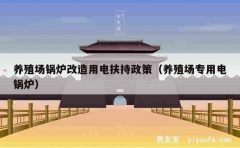 养殖场锅炉改造用电扶持政策（养殖场专用电锅炉）