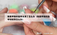 做美甲做的指甲太薄了怎么办（做美甲做的指甲特别薄怎么办）