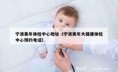 宁波美年体检中心地址（宁波美年大健康体检中心预约电话）