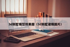 3d别墅模型效果图（3d别墅建模图片）