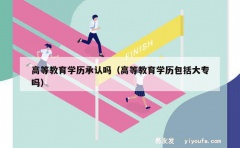 高等教育学历承认吗（高等教育学历包括大专吗）