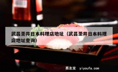 武昌圣井日本料理店地址（武昌圣井日本料理店地址查询）