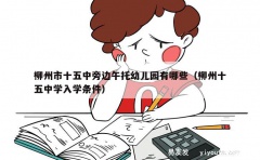 柳州市十五中旁边午托幼儿园有哪些（柳州十五中学入学条件）