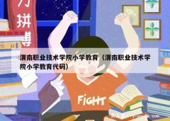 渭南职业技术学院小学教育（渭南职业技术学院小学教育代码）