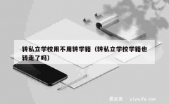 转私立学校用不用转学籍（转私立学校学籍也转走了吗）