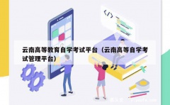 云南高等教育自学考试平台（云南高等自学考试管理平台）