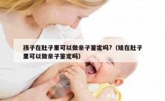 孩子在肚子里可以做亲子鉴定吗?（娃在肚子里可以做亲子鉴定吗）