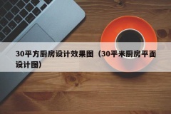 30平方厨房设计效果图（30平米厨房平面设计图）