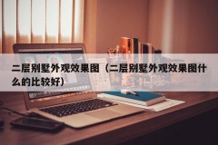 二层别墅外观效果图（二层别墅外观效果图什么的比较好）