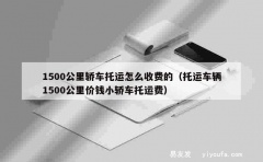 1500公里轿车托运怎么收费的（托运车辆1500公里价钱小轿