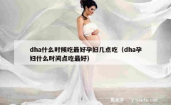 dha什么时候吃最好孕妇几点吃（dha孕妇什么时间点吃最好）