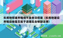 农用地搭建养殖场不属非法搭建（农用地建设养殖设施是否属于违建