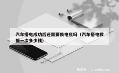 汽车搭电成功后还需要换电瓶吗（汽车搭电救援一次多少钱）