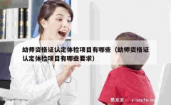 幼师资格证认定体检项目有哪些（幼师资格证认定体检项目有哪些要