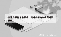 高速救援拖车收费吗（高速救援拖车收费吗要钱吗）