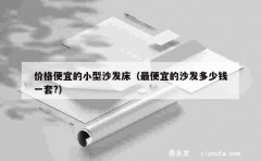 价格便宜的小型沙发床（最便宜的沙发多少钱一套?）