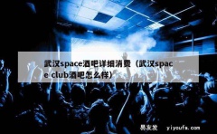 武汉space酒吧详细消费（武汉space club酒吧怎么