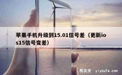 苹果手机升级到15.01信号差（更新ios15信号变差）