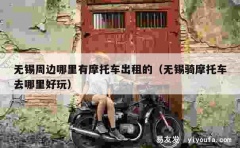 无锡周边哪里有摩托车出租的（无锡骑摩托车去哪里好玩）