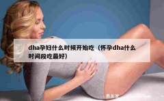 dha孕妇什么时候开始吃（怀孕dha什么时间段吃最好）