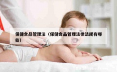 保健食品管理法（保健食品管理法律法规有哪些）