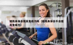 锻炼身体会提高免疫力吗（锻炼身体会不会提高免疫力）