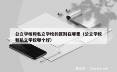 公立学校和私立学校的区别在哪里（公立学校和私立学校哪个好）