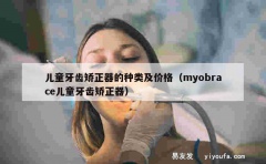 儿童牙齿矫正器的种类及价格（myobrace儿童牙齿矫正器）