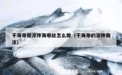 干海带做凉拌海带丝怎么做（干海带的凉拌做法）