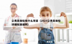 公务员体检有什么项目（2023公务员体检详细标准细则）