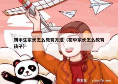 初中生家长怎么教育方法（初中家长怎么教育孩子）