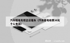 汽车搭电先搭正还是负（汽车搭电收费30元个人电话）