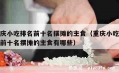 重庆小吃排名前十名摆摊的主食（重庆小吃排名前十名摆摊的主食有