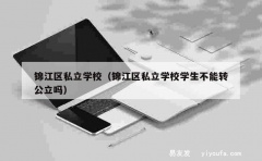 锦江区私立学校（锦江区私立学校学生不能转公立吗）