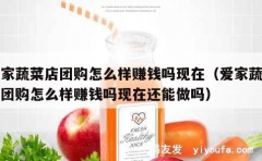 爱家蔬菜店团购怎么样赚钱吗现在（爱家蔬菜店团购怎么样赚钱吗现