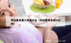 孕妇营养果汁食谱大全（孕妇营养食谱200例）