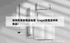 深圳实体皮鞋店加盟（regal皮鞋深圳实体店）