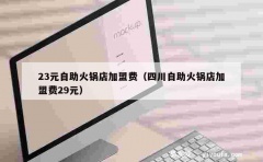 23元自助火锅店加盟费（四川自助火锅店加盟费29元）