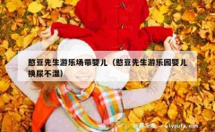 憨豆先生游乐场带婴儿（憨豆先生游乐园婴儿换尿不湿）